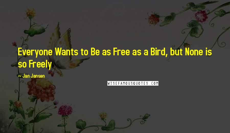 Jan Jansen Quotes: Everyone Wants to Be as Free as a Bird, but None is so Freely