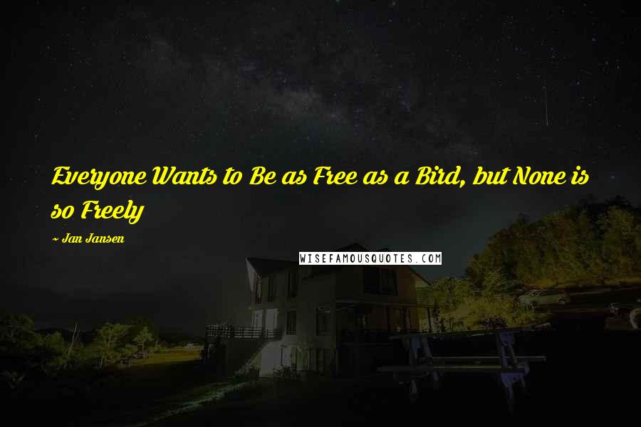Jan Jansen Quotes: Everyone Wants to Be as Free as a Bird, but None is so Freely