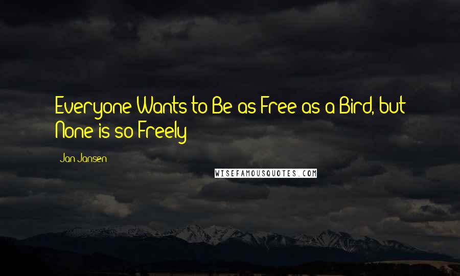 Jan Jansen Quotes: Everyone Wants to Be as Free as a Bird, but None is so Freely