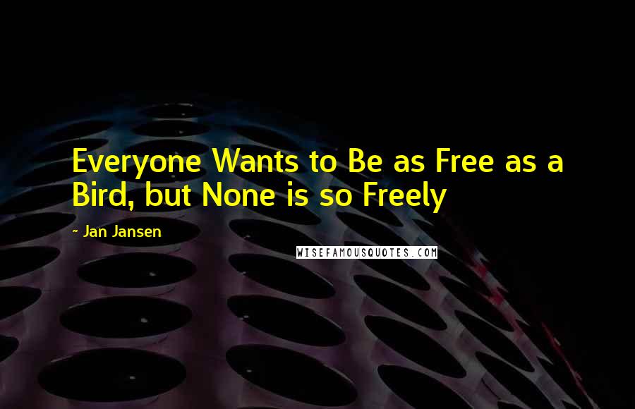 Jan Jansen Quotes: Everyone Wants to Be as Free as a Bird, but None is so Freely