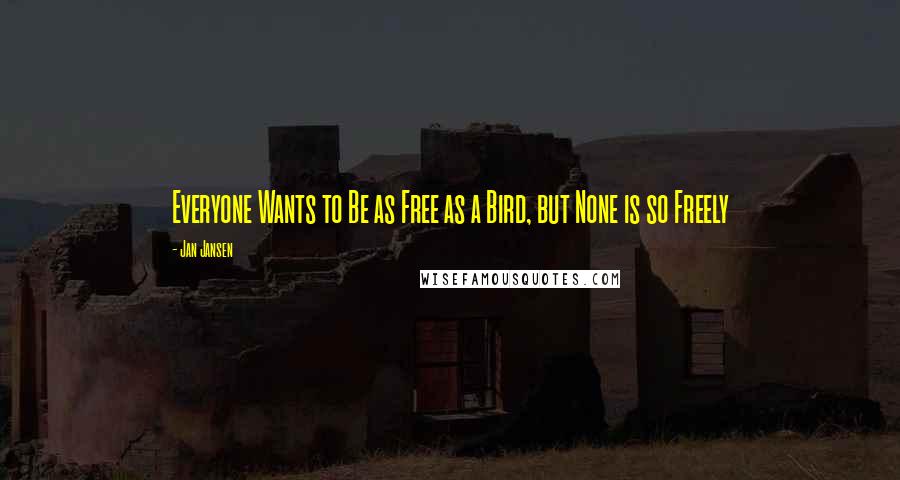 Jan Jansen Quotes: Everyone Wants to Be as Free as a Bird, but None is so Freely
