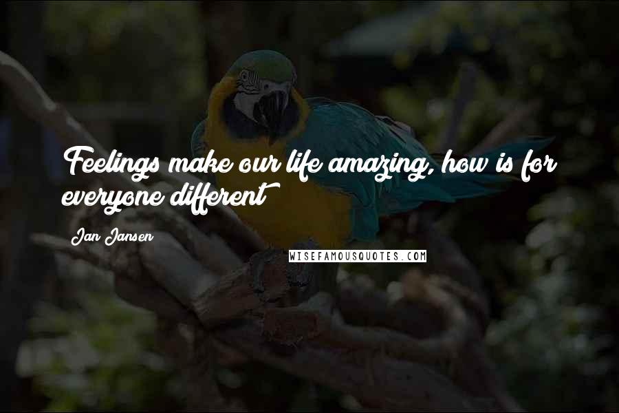 Jan Jansen Quotes: Feelings make our life amazing, how is for everyone different!