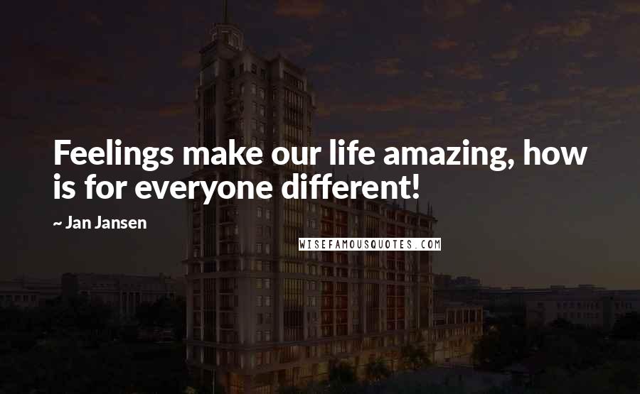 Jan Jansen Quotes: Feelings make our life amazing, how is for everyone different!