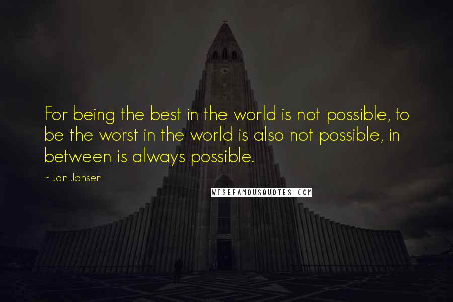 Jan Jansen Quotes: For being the best in the world is not possible, to be the worst in the world is also not possible, in between is always possible.