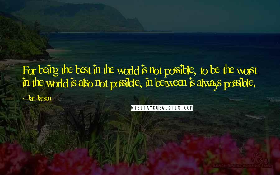 Jan Jansen Quotes: For being the best in the world is not possible, to be the worst in the world is also not possible, in between is always possible.