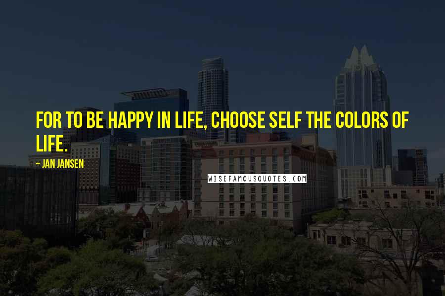 Jan Jansen Quotes: For to be Happy in Life, choose Self the Colors of Life.