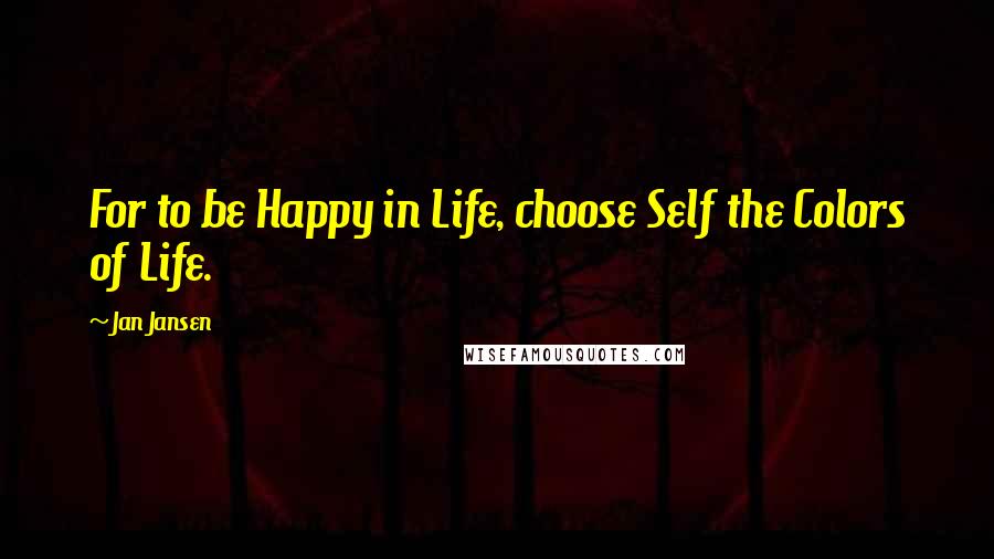 Jan Jansen Quotes: For to be Happy in Life, choose Self the Colors of Life.