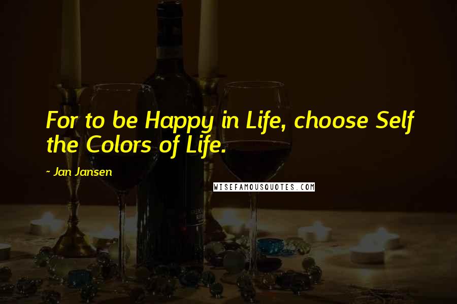 Jan Jansen Quotes: For to be Happy in Life, choose Self the Colors of Life.