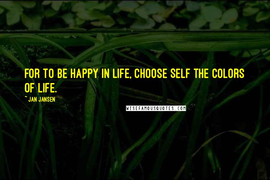 Jan Jansen Quotes: For to be Happy in Life, choose Self the Colors of Life.