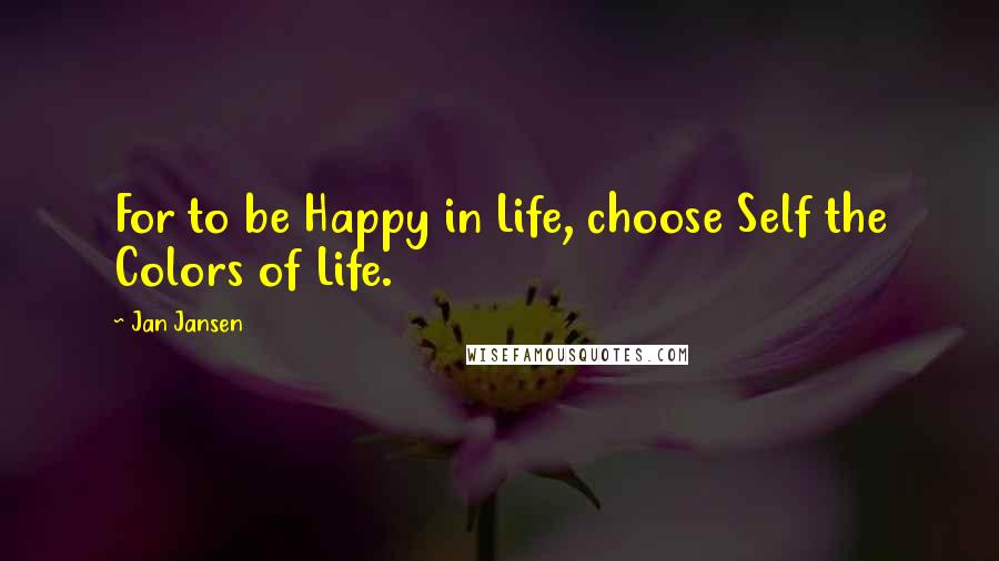 Jan Jansen Quotes: For to be Happy in Life, choose Self the Colors of Life.