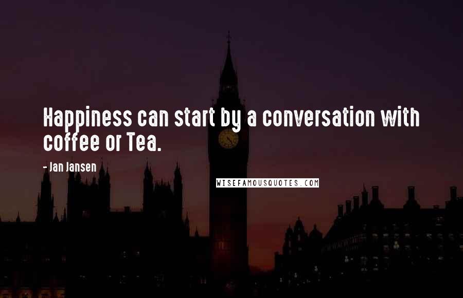 Jan Jansen Quotes: Happiness can start by a conversation with coffee or Tea.