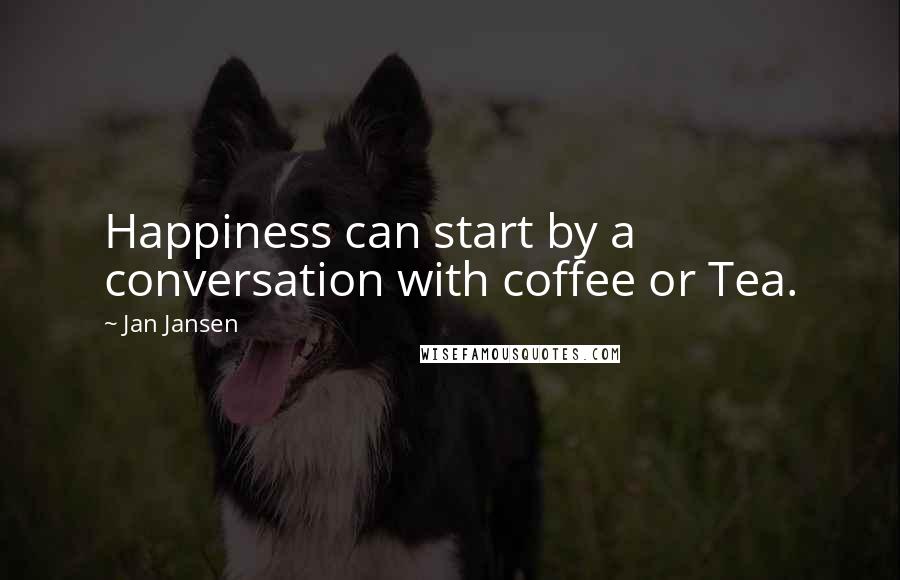 Jan Jansen Quotes: Happiness can start by a conversation with coffee or Tea.