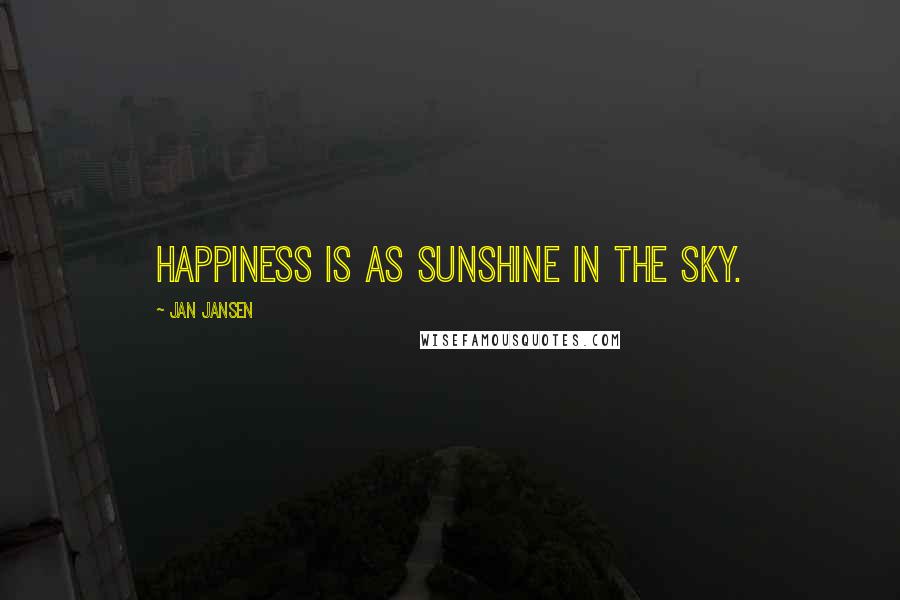 Jan Jansen Quotes: Happiness is as Sunshine in the Sky.