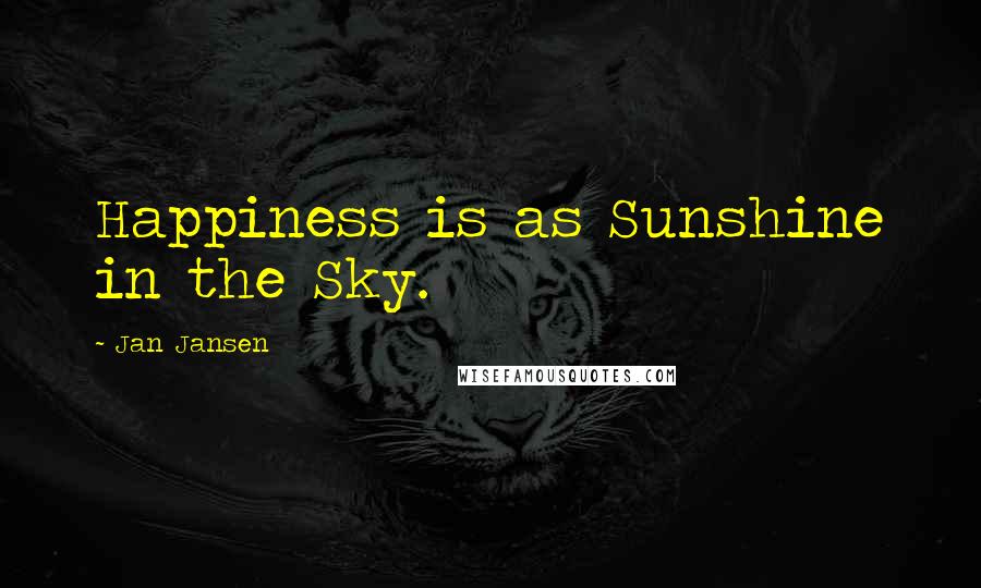 Jan Jansen Quotes: Happiness is as Sunshine in the Sky.