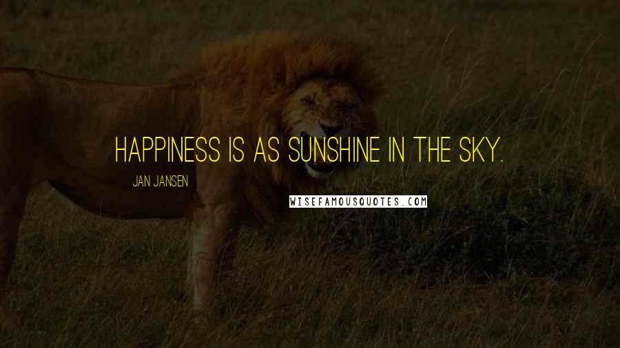 Jan Jansen Quotes: Happiness is as Sunshine in the Sky.