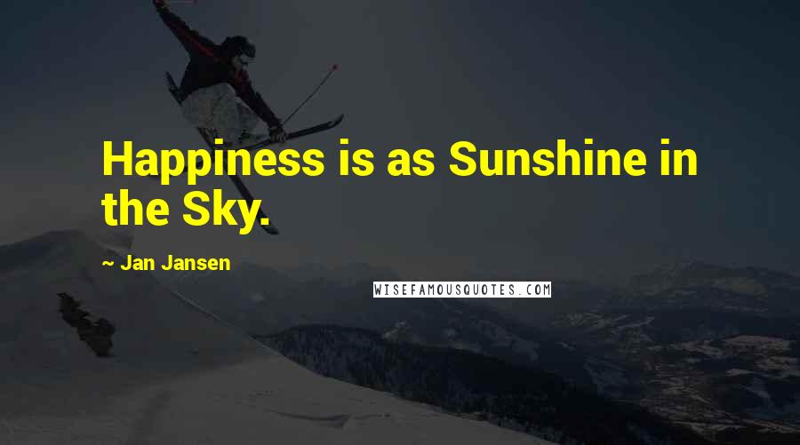 Jan Jansen Quotes: Happiness is as Sunshine in the Sky.