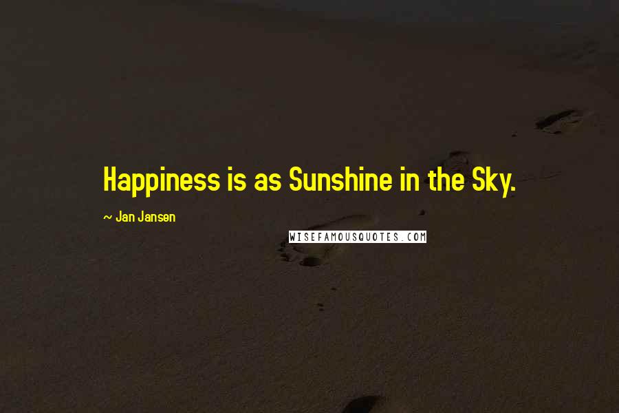Jan Jansen Quotes: Happiness is as Sunshine in the Sky.