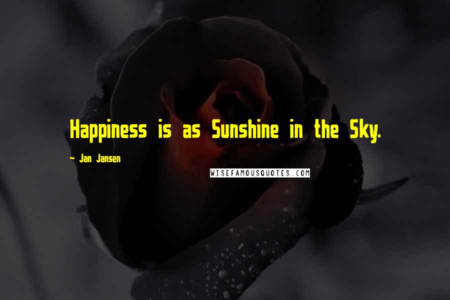 Jan Jansen Quotes: Happiness is as Sunshine in the Sky.