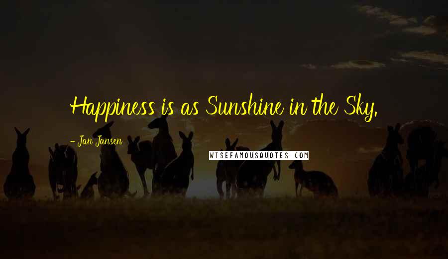 Jan Jansen Quotes: Happiness is as Sunshine in the Sky.