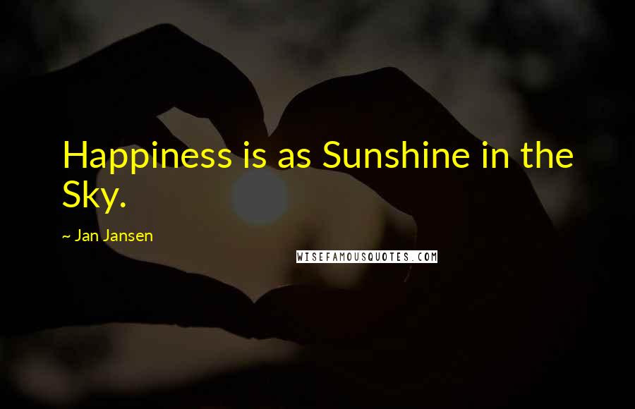 Jan Jansen Quotes: Happiness is as Sunshine in the Sky.