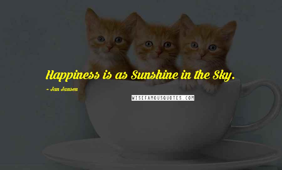 Jan Jansen Quotes: Happiness is as Sunshine in the Sky.