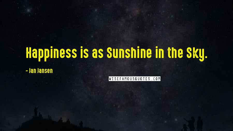 Jan Jansen Quotes: Happiness is as Sunshine in the Sky.