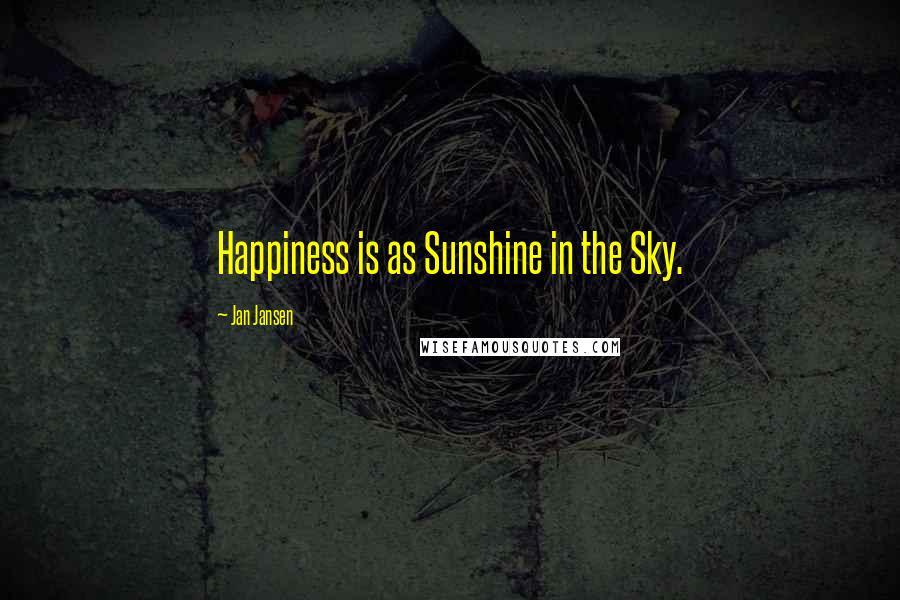 Jan Jansen Quotes: Happiness is as Sunshine in the Sky.