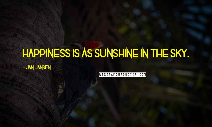 Jan Jansen Quotes: Happiness is as Sunshine in the Sky.
