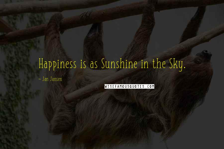 Jan Jansen Quotes: Happiness is as Sunshine in the Sky.