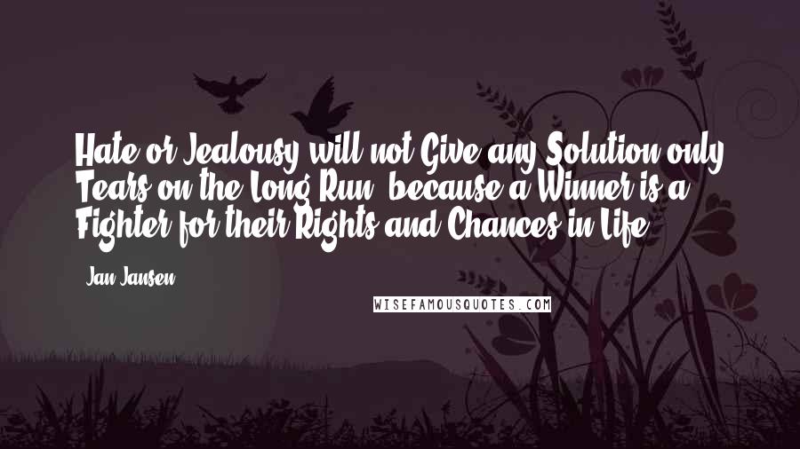 Jan Jansen Quotes: Hate or Jealousy will not Give any Solution only Tears on the Long Run, because a Winner is a Fighter for their Rights and Chances in Life.