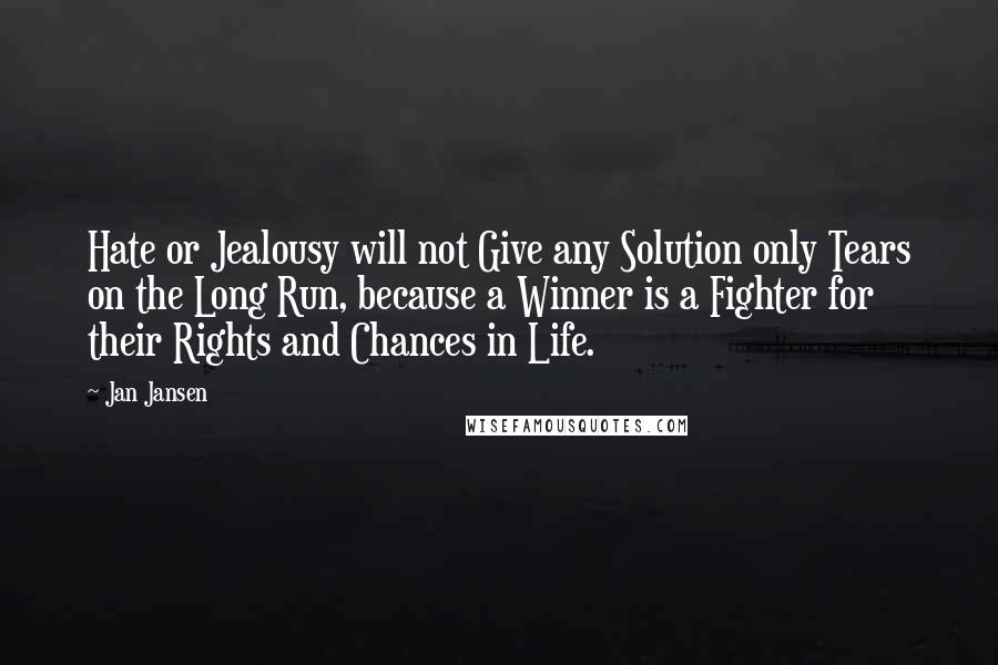 Jan Jansen Quotes: Hate or Jealousy will not Give any Solution only Tears on the Long Run, because a Winner is a Fighter for their Rights and Chances in Life.