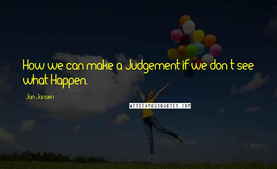 Jan Jansen Quotes: How we can make a Judgement if we don't see what Happen.