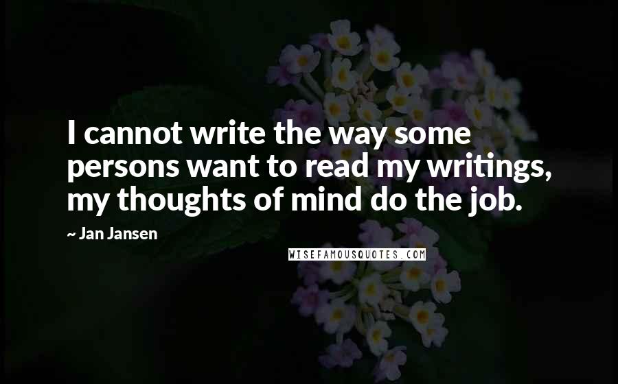 Jan Jansen Quotes: I cannot write the way some persons want to read my writings, my thoughts of mind do the job.