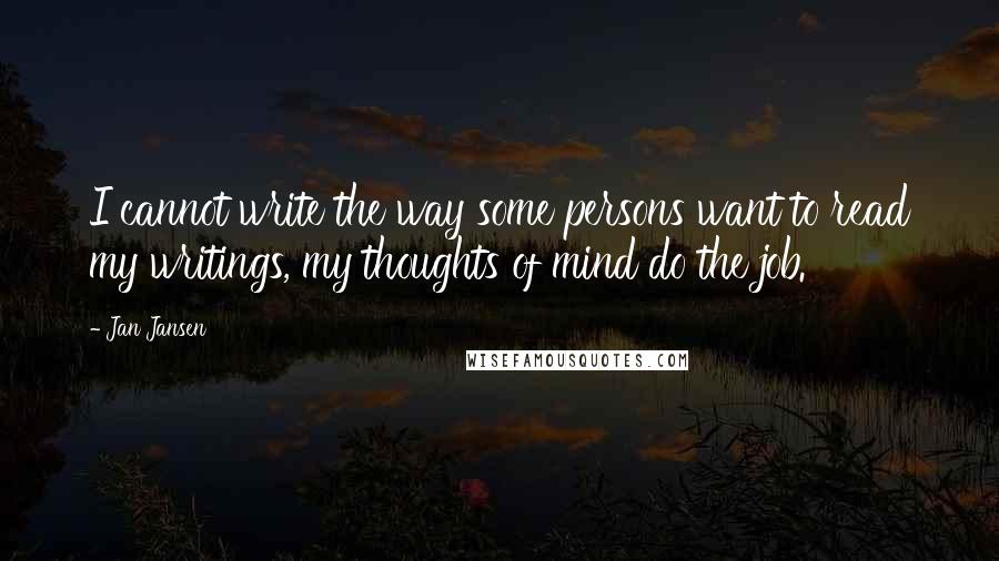 Jan Jansen Quotes: I cannot write the way some persons want to read my writings, my thoughts of mind do the job.