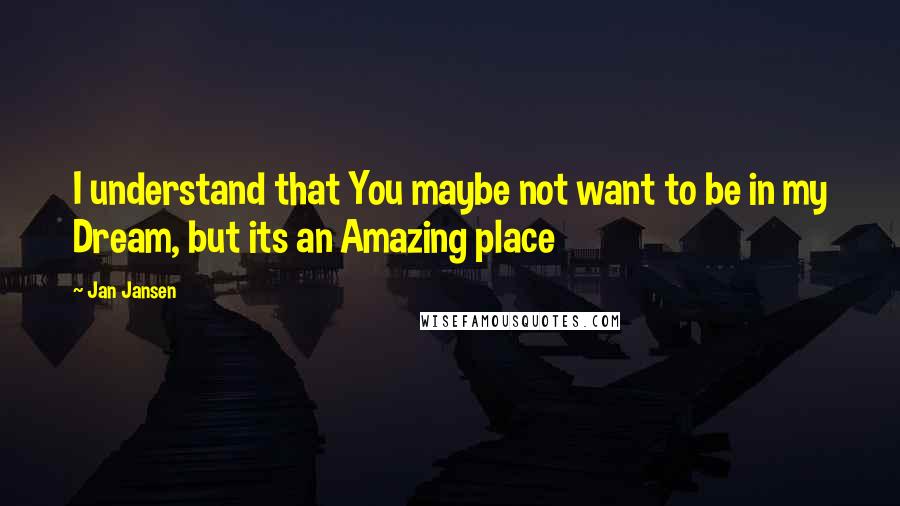 Jan Jansen Quotes: I understand that You maybe not want to be in my Dream, but its an Amazing place