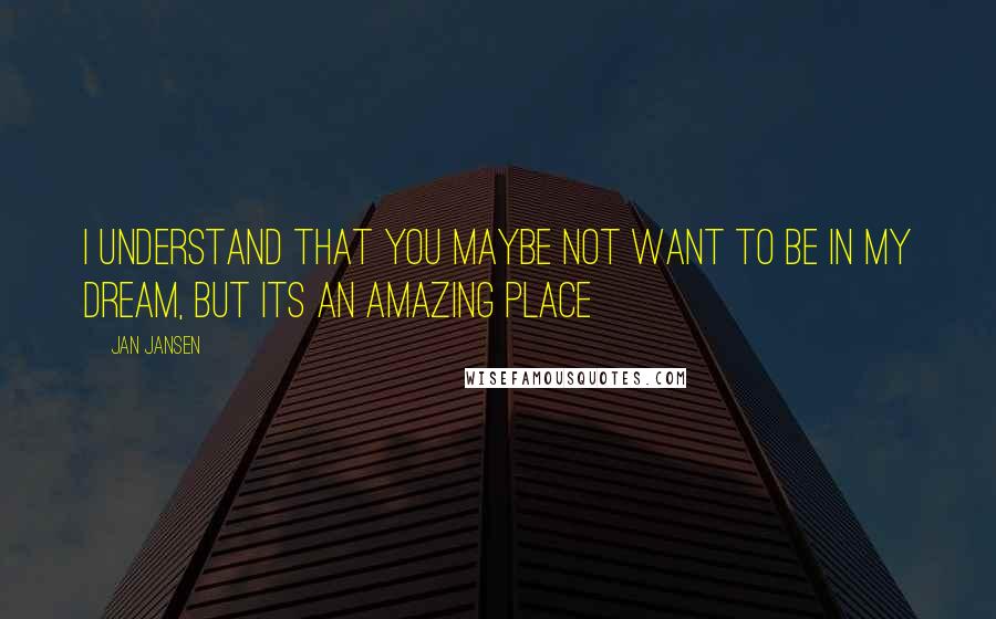 Jan Jansen Quotes: I understand that You maybe not want to be in my Dream, but its an Amazing place