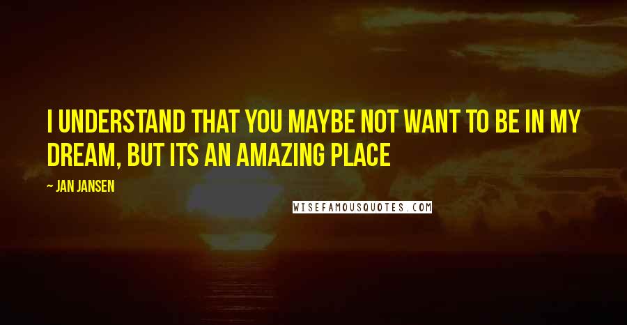 Jan Jansen Quotes: I understand that You maybe not want to be in my Dream, but its an Amazing place