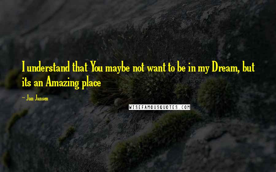 Jan Jansen Quotes: I understand that You maybe not want to be in my Dream, but its an Amazing place