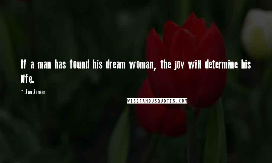 Jan Jansen Quotes: If a man has found his dream woman, the joy will determine his life.