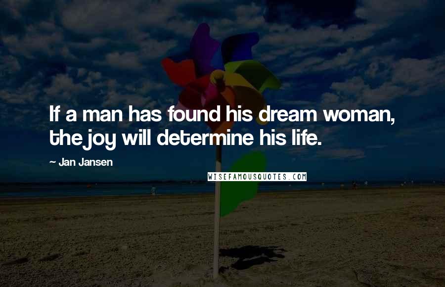 Jan Jansen Quotes: If a man has found his dream woman, the joy will determine his life.