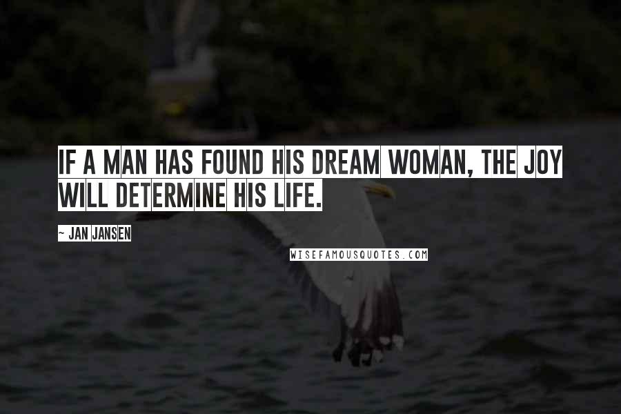 Jan Jansen Quotes: If a man has found his dream woman, the joy will determine his life.