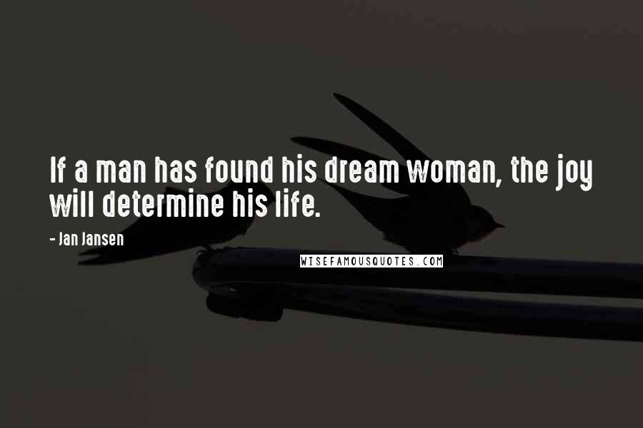 Jan Jansen Quotes: If a man has found his dream woman, the joy will determine his life.