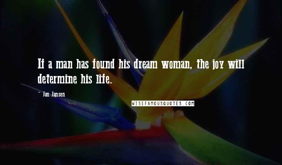 Jan Jansen Quotes: If a man has found his dream woman, the joy will determine his life.