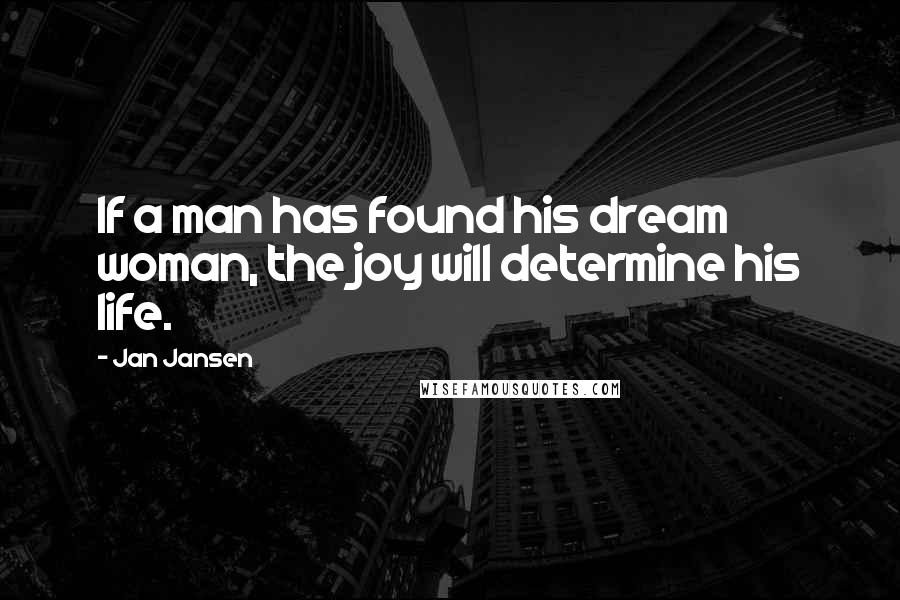 Jan Jansen Quotes: If a man has found his dream woman, the joy will determine his life.