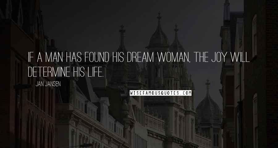 Jan Jansen Quotes: If a man has found his dream woman, the joy will determine his life.