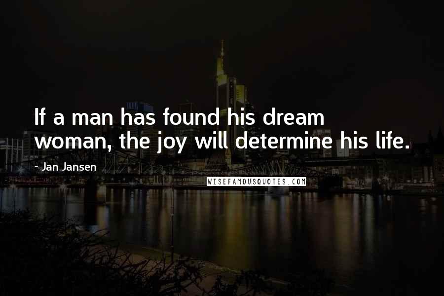 Jan Jansen Quotes: If a man has found his dream woman, the joy will determine his life.