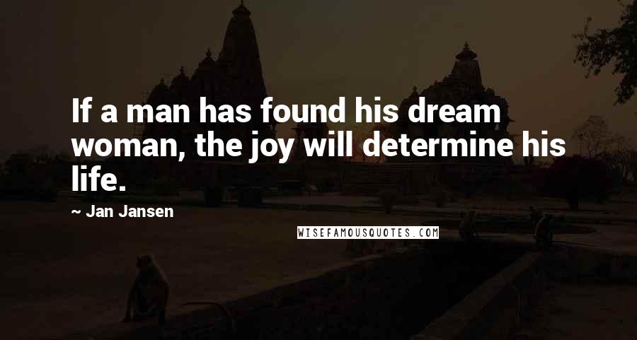 Jan Jansen Quotes: If a man has found his dream woman, the joy will determine his life.