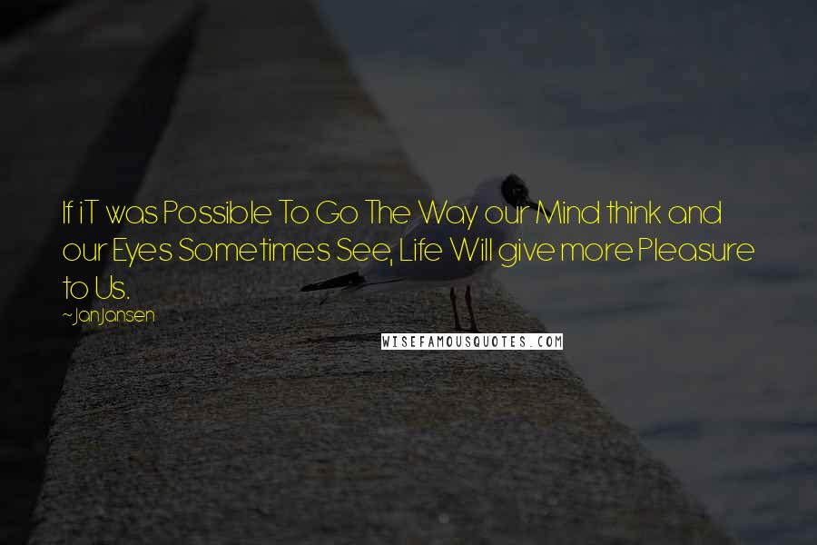 Jan Jansen Quotes: If iT was Possible To Go The Way our Mind think and our Eyes Sometimes See, Life Will give more Pleasure to Us.