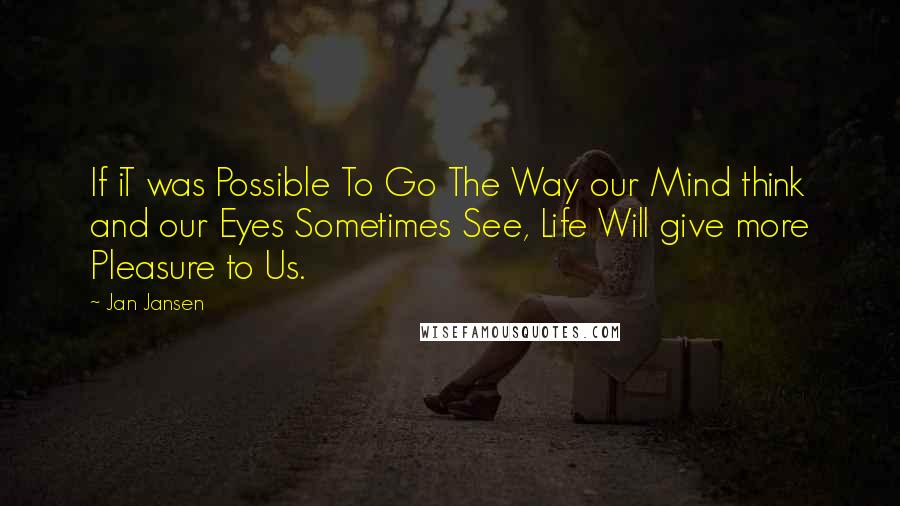 Jan Jansen Quotes: If iT was Possible To Go The Way our Mind think and our Eyes Sometimes See, Life Will give more Pleasure to Us.