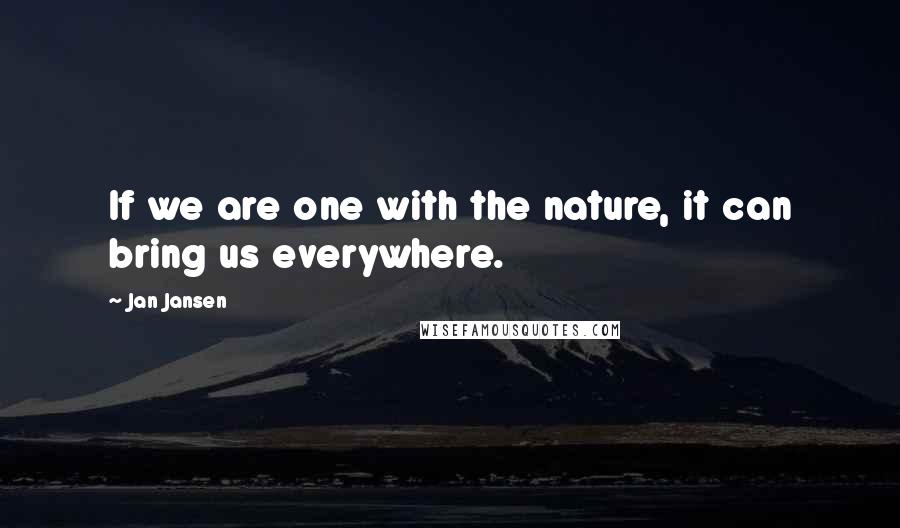 Jan Jansen Quotes: If we are one with the nature, it can bring us everywhere.